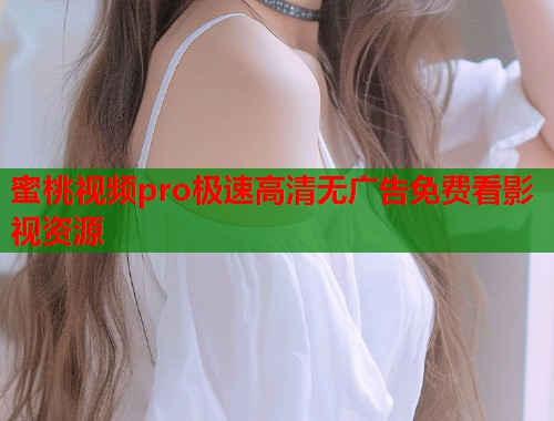 蜜桃视频pro极速高清无广告免费看影视资源  第1张