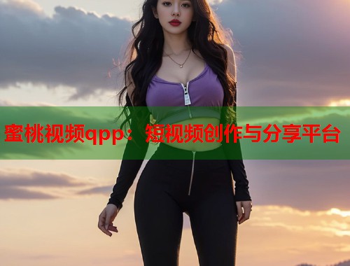 蜜桃视频qpp：短视频创作与分享平台  第1张