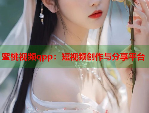 蜜桃视频qpp：短视频创作与分享平台  第2张