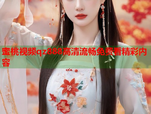 蜜桃视频qz888高清流畅免费看精彩内容  第1张