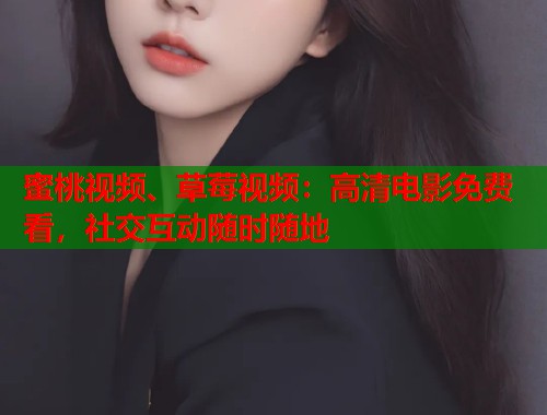 蜜桃视频、草莓视频：高清电影免费看，社交互动随时随地  第1张