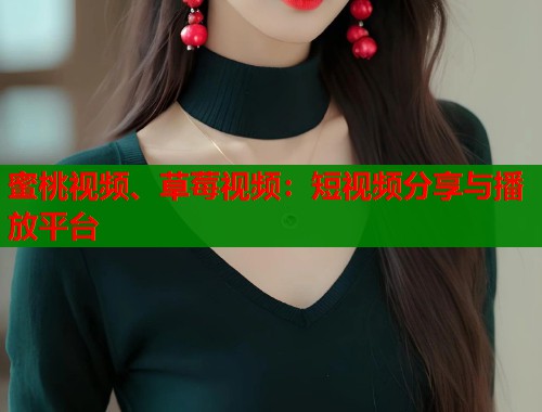 蜜桃视频、草莓视频：短视频分享与播放平台  第1张
