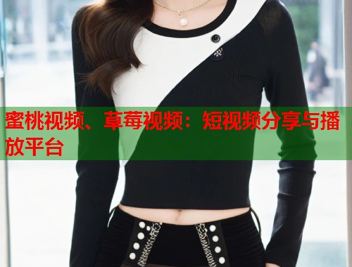 蜜桃视频、草莓视频：短视频分享与播放平台  第2张