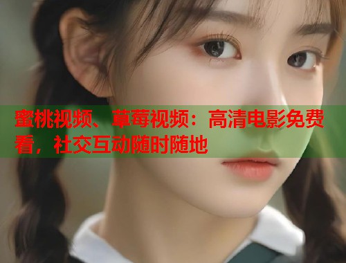 蜜桃视频、草莓视频：高清电影免费看，社交互动随时随地  第2张