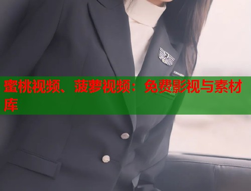 蜜桃视频、菠萝视频：免费影视与素材库  第1张
