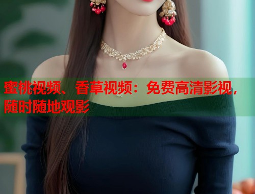 蜜桃视频、香草视频：免费高清影视，随时随地观影  第1张