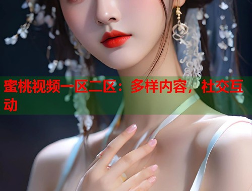 蜜桃视频一区二区：多样内容，社交互动  第1张