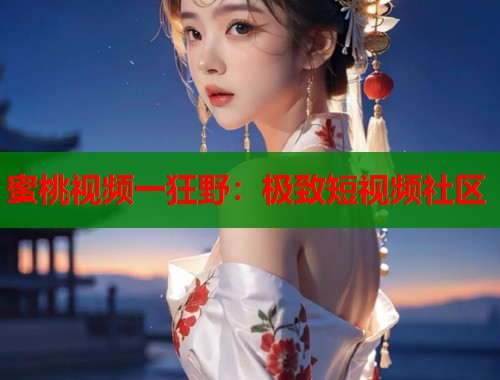 蜜桃视频一狂野：极致短视频社区  第2张