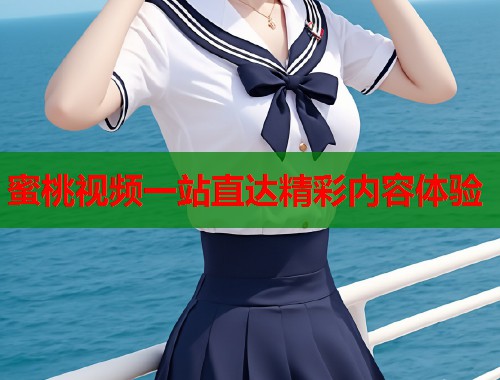 蜜桃视频一站直达精彩内容体验  第1张