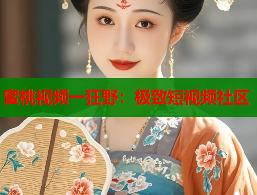 蜜桃视频一狂野：极致短视频社区  第1张