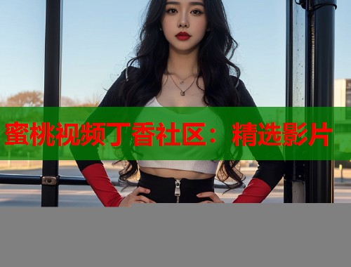 蜜桃视频丁香社区：精选影片  第1张