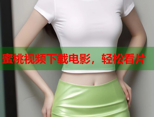 蜜桃视频下载电影，轻松看片  第2张