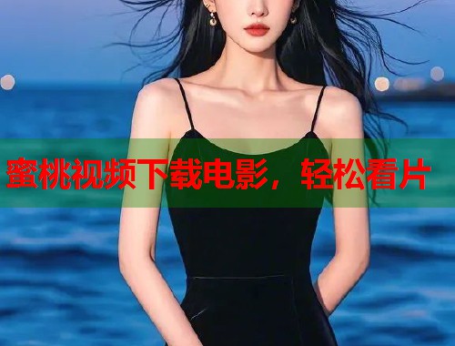蜜桃视频下载电影，轻松看片  第1张