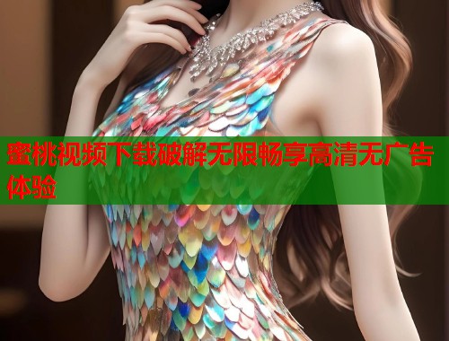 蜜桃视频下载破解无限畅享高清无广告体验  第1张