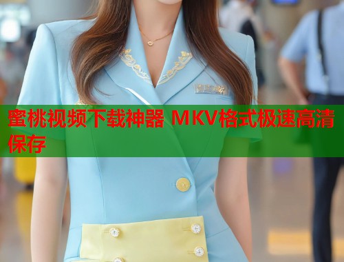 蜜桃视频下载神器 MKV格式极速高清保存  第1张