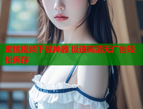 蜜桃视频下载神器 极速高清无广告轻松保存  第1张
