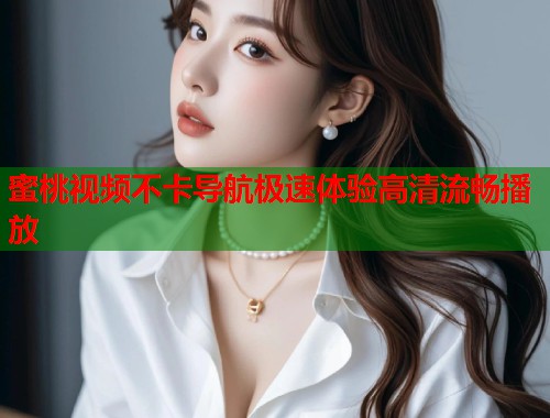 蜜桃视频不卡导航极速体验高清流畅播放  第1张