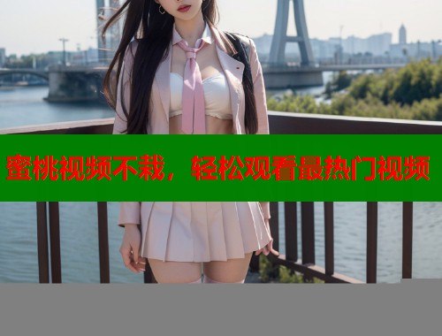 蜜桃视频不栽，轻松观看最热门视频  第2张