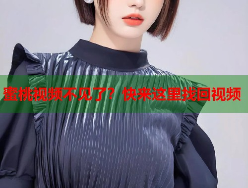 蜜桃视频不见了？快来这里找回视频  第1张