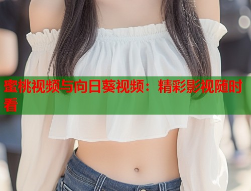 蜜桃视频与向日葵视频：精彩影视随时看  第2张