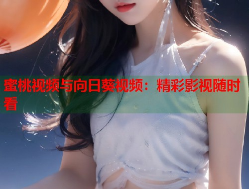 蜜桃视频与向日葵视频：精彩影视随时看  第1张