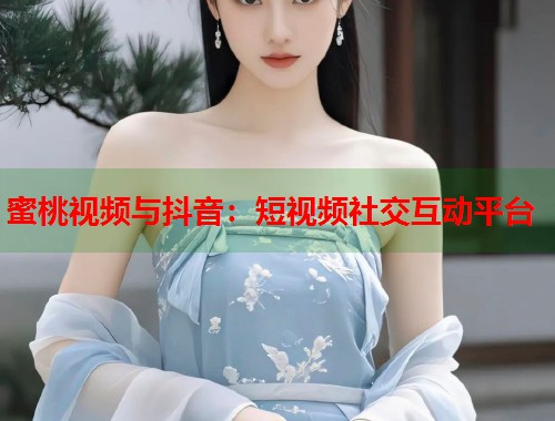 蜜桃视频与抖音：短视频社交互动平台  第1张