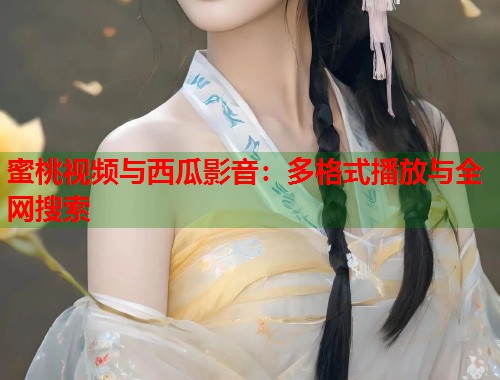 蜜桃视频与西瓜影音：多格式播放与全网搜索  第1张