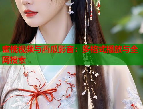 蜜桃视频与西瓜影音：多格式播放与全网搜索  第2张