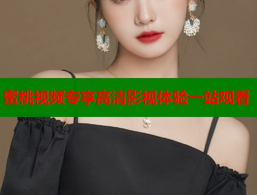 蜜桃视频专享高清影视体验一站观看  第1张