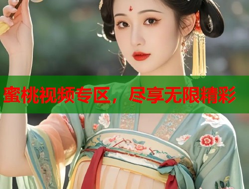 蜜桃视频专区，尽享无限精彩  第1张