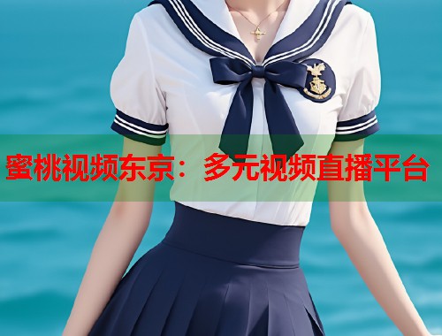 蜜桃视频东京：多元视频直播平台  第1张