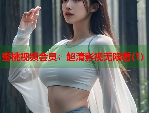 蜜桃视频会员：超清影视无限看(1)  第1张