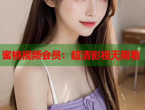 蜜桃视频会员：超清影视无限看  第1张