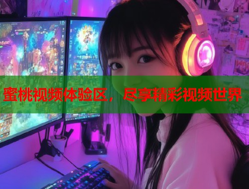 蜜桃视频体验区，尽享精彩视频世界  第1张