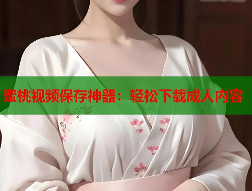 蜜桃视频保存神器：轻松下载成人内容  第1张