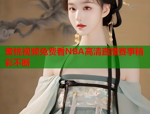 蜜桃视频免费看NBA高清直播赛事精彩不断  第1张