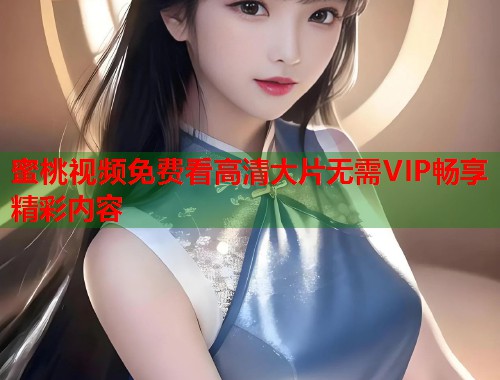 蜜桃视频免费看高清大片无需VIP畅享精彩内容  第1张