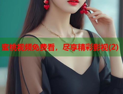 蜜桃视频免费看，尽享精彩影视(2)  第1张