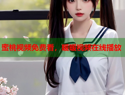 蜜桃视频免费看，暖暖视频在线播放  第1张