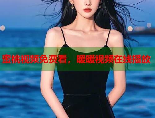 蜜桃视频免费看，暖暖视频在线播放  第2张