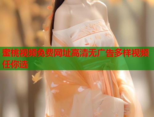 蜜桃视频免费网址高清无广告多样视频任你选  第1张