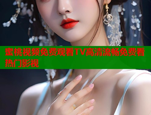 蜜桃视频免费观看TV高清流畅免费看热门影视  第1张