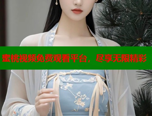 蜜桃视频免费观看平台，尽享无限精彩  第1张