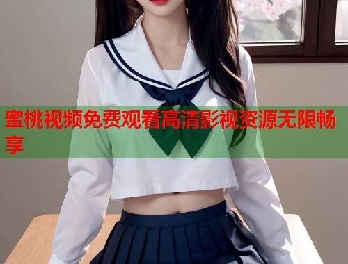 蜜桃视频免费观看高清影视资源无限畅享  第1张