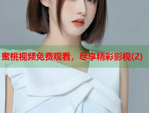 蜜桃视频免费观看，尽享精彩影视(2)  第1张