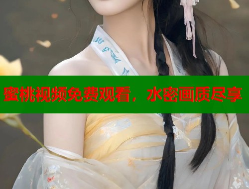 蜜桃视频免费观看，水密画质尽享  第1张