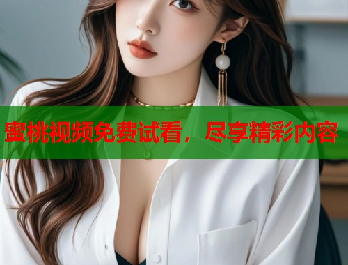 蜜桃视频免费试看，尽享精彩内容  第1张