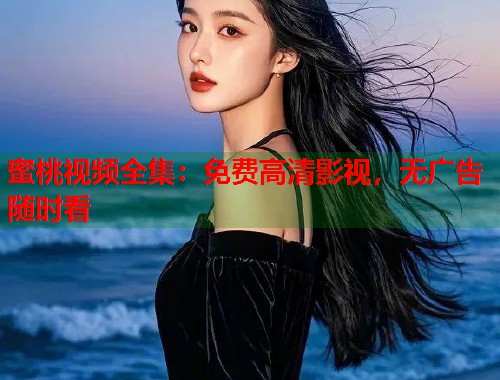 蜜桃视频全集：免费高清影视，无广告随时看  第1张