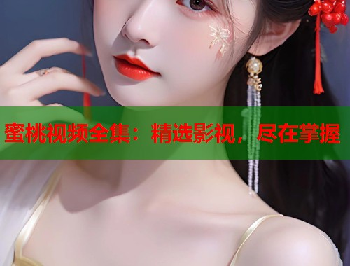 蜜桃视频全集：精选影视，尽在掌握  第1张