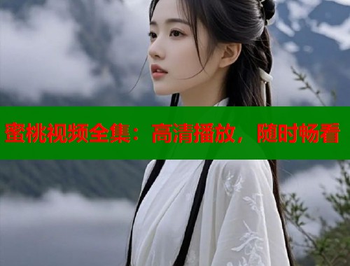 蜜桃视频全集：高清播放，随时畅看  第1张